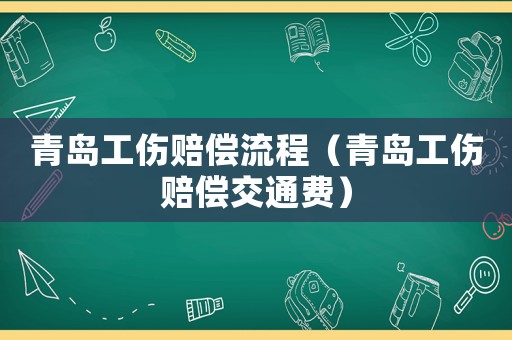 青島工傷賠償流程（青島工傷賠償交通費）
