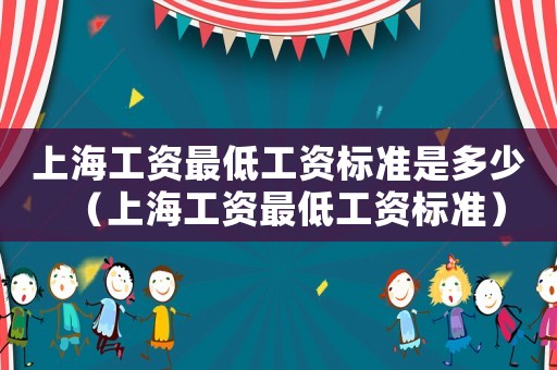 上海工資最低工資標準是多少（上海工資最低工資標準）