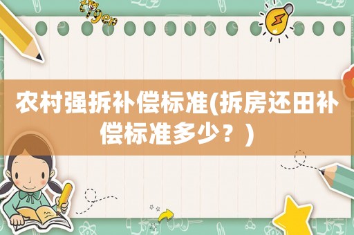 農(nóng)村強(qiáng)拆補(bǔ)償標(biāo)準(zhǔn)(拆房還田補(bǔ)償標(biāo)準(zhǔn)多少？)