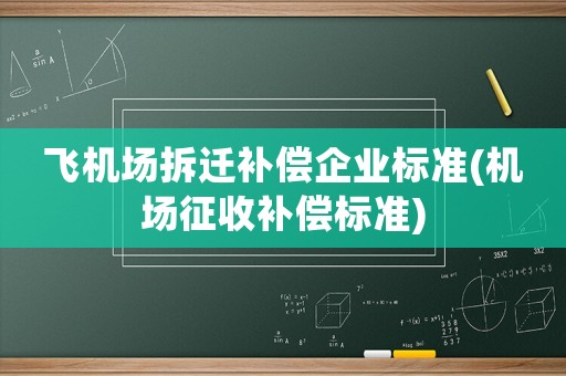 飛機(jī)場(chǎng)拆遷補(bǔ)償企業(yè)標(biāo)準(zhǔn)(機(jī)場(chǎng)征收補(bǔ)償標(biāo)準(zhǔn))