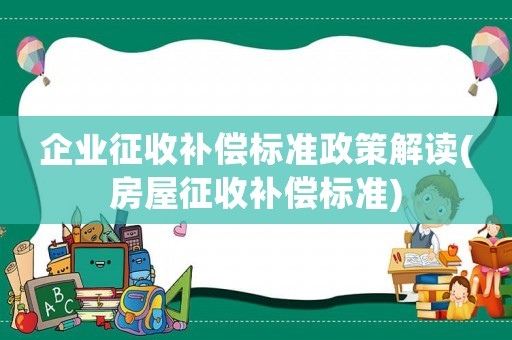 企業(yè)征收補償標準政策解讀(房屋征收補償標準)