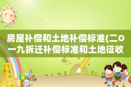 房屋補(bǔ)償和土地補(bǔ)償標(biāo)準(zhǔn)(二O一九拆遷補(bǔ)償標(biāo)準(zhǔn)和土地征收補(bǔ)償標(biāo)準(zhǔn)是怎樣的？)