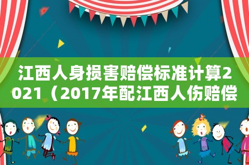 江西人身損害賠償標準計算2021（2017年配江西人傷賠償標準）