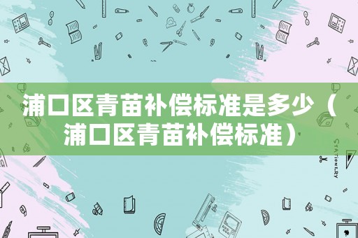 浦口區(qū)青苗補償標準是多少（浦口區(qū)青苗補償標準）
