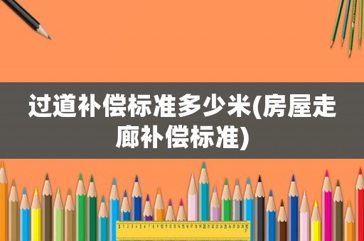 過道補(bǔ)償標(biāo)準(zhǔn)多少米(房屋走廊補(bǔ)償標(biāo)準(zhǔn))