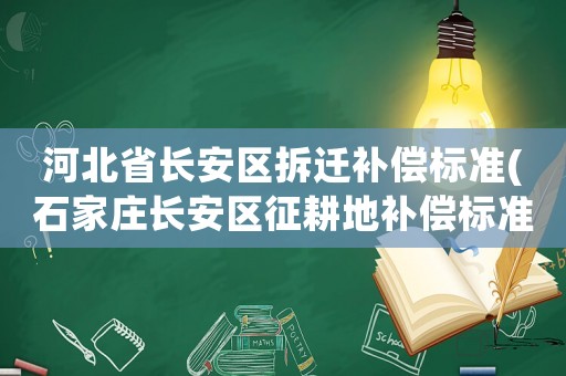 河北省長安區(qū)拆遷補償標準(石家莊長安區(qū)征耕地補償標準？)