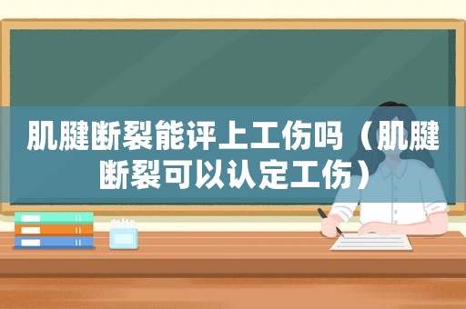 肌腱斷裂能評(píng)上工傷嗎（肌腱斷裂可以認(rèn)定工傷）