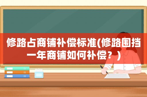 修路占商鋪補(bǔ)償標(biāo)準(zhǔn)(修路圍擋一年商鋪如何補(bǔ)償？)