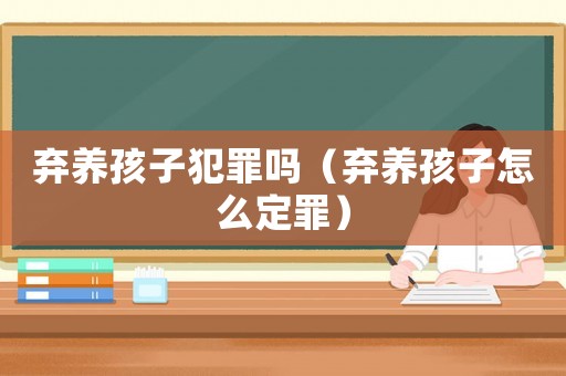 棄養(yǎng)孩子犯罪嗎（棄養(yǎng)孩子怎么定罪）