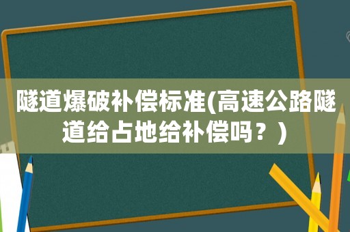 隧道爆破補償標準(高速公路隧道給占地給補償嗎？)
