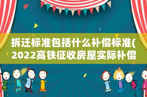 拆遷標(biāo)準(zhǔn)包括什么補償標(biāo)準(zhǔn)(2022高鐵征收房屋實際補償是多少？)