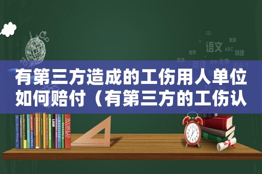 有第三方造成的工傷用人單位如何賠付（有第三方的工傷認定辦法）