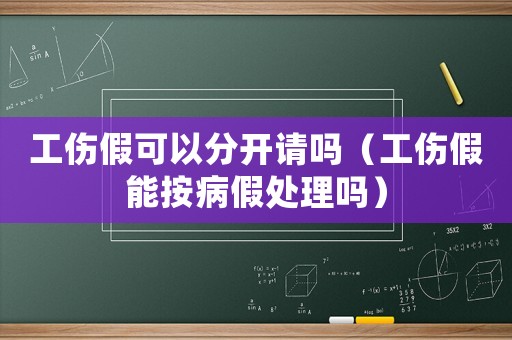 工傷假可以分開請嗎（工傷假能按病假處理嗎）