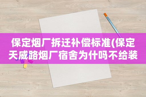 保定煙廠拆遷補(bǔ)償標(biāo)準(zhǔn)(保定天威路煙廠宿舍為什嗎不給裝天然氣？)