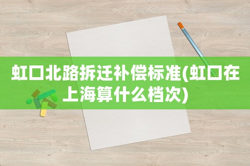 虹口北路拆遷補(bǔ)償標(biāo)準(zhǔn)(虹口在上海算什么檔次)