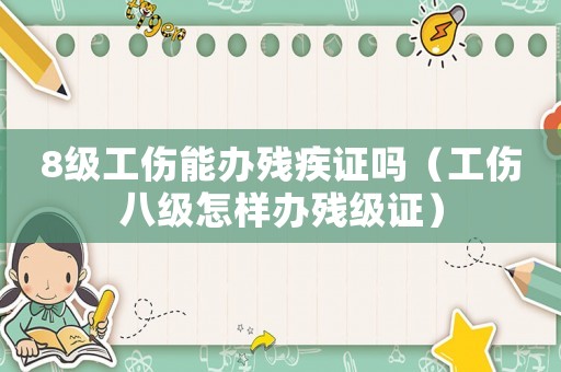 8級(jí)工傷能辦殘疾證嗎（工傷八級(jí)怎樣辦殘級(jí)證）