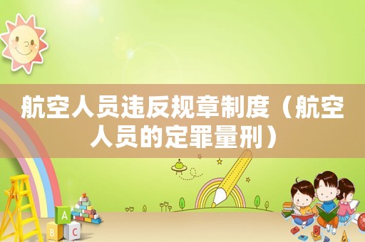 航空人員違反規(guī)章制度（航空人員的定罪量刑）