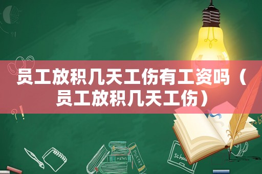 員工放積幾天工傷有工資嗎（員工放積幾天工傷）