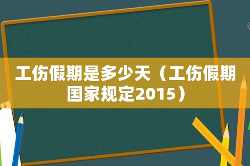 工傷假期是多少天（工傷假期國(guó)家規(guī)定2015）
