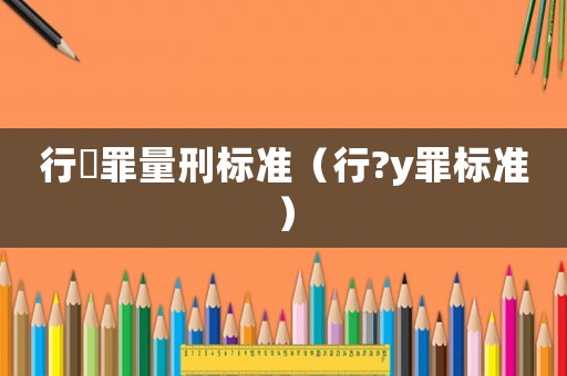 行陏罪量刑標(biāo)準(zhǔn)（行?y罪標(biāo)準(zhǔn)）