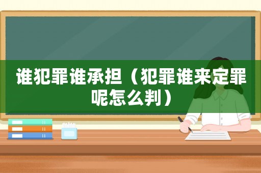 誰犯罪誰承擔(dān)（犯罪誰來定罪呢怎么判）