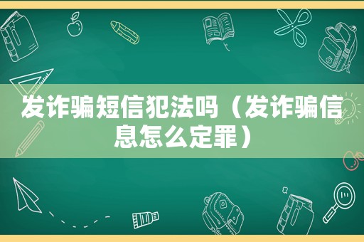 發(fā)詐騙短信犯法嗎（發(fā)詐騙信息怎么定罪）