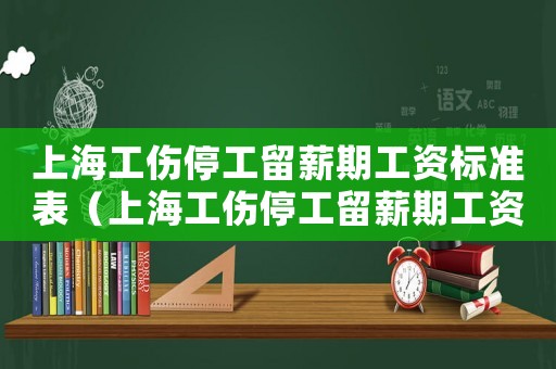 上海工傷停工留薪期工資標準表（上海工傷停工留薪期工資標準）