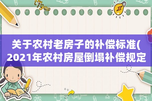 關(guān)于農(nóng)村老房子的補(bǔ)償標(biāo)準(zhǔn)(2021年農(nóng)村房屋倒塌補(bǔ)償規(guī)定)