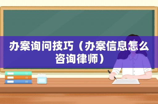 辦案詢問技巧（辦案信息怎么咨詢律師）