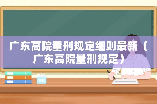 廣東高院量刑規(guī)定細則最新（廣東高院量刑規(guī)定）
