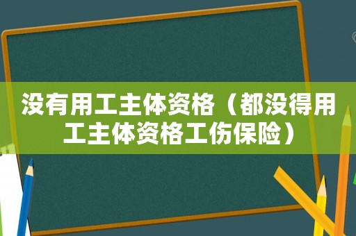 沒有用工主體資格（都沒得用工主體資格工傷保險）