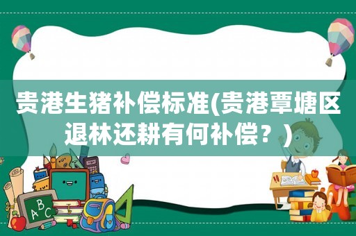 貴港生豬補償標準(貴港覃塘區(qū)退林還耕有何補償？)