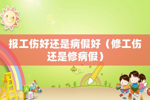 報工傷好還是病假好（修工傷還是修病假）