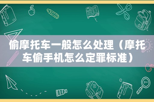 偷摩托車一般怎么處理（摩托車偷手機怎么定罪標(biāo)準(zhǔn)）