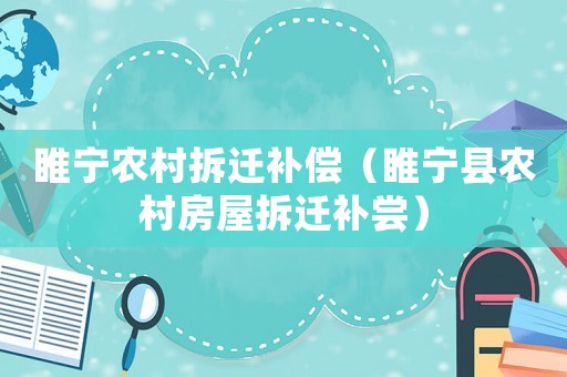 睢寧農(nóng)村拆遷補償（睢寧縣農(nóng)村房屋拆遷補嘗）