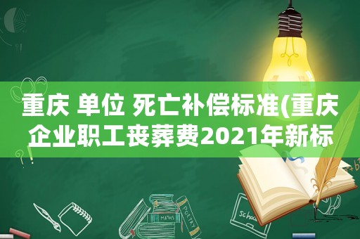 重慶 單位 死亡補(bǔ)償標(biāo)準(zhǔn)(重慶企業(yè)職工喪葬費(fèi)2021年新標(biāo)準(zhǔn)？)