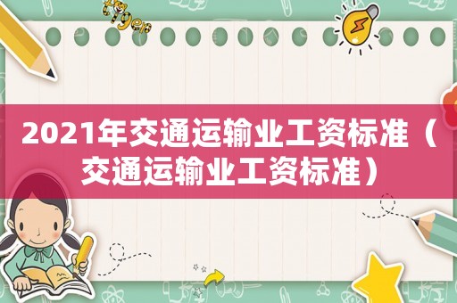 2021年交通運(yùn)輸業(yè)工資標(biāo)準(zhǔn)（交通運(yùn)輸業(yè)工資標(biāo)準(zhǔn)）