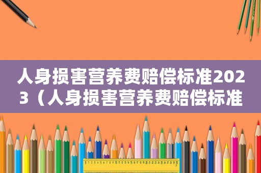 人身損害營養(yǎng)費(fèi)賠償標(biāo)準(zhǔn)2023（人身損害營養(yǎng)費(fèi)賠償標(biāo)準(zhǔn)）