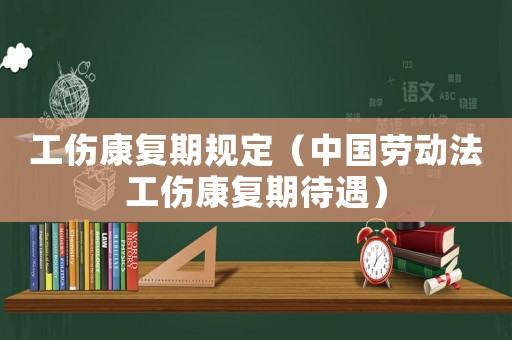 工傷康復(fù)期規(guī)定（中國勞動(dòng)法工傷康復(fù)期待遇）