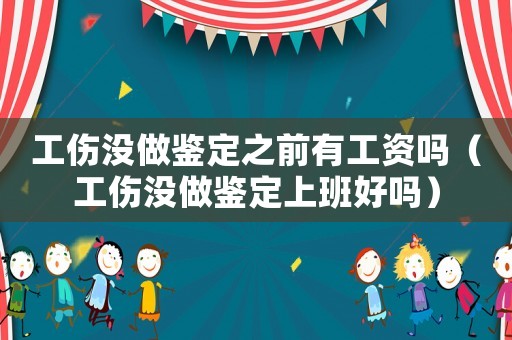 工傷沒(méi)做鑒定之前有工資嗎（工傷沒(méi)做鑒定上班好嗎）