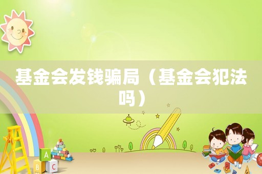基金會(huì)發(fā)錢(qián)騙局（基金會(huì)犯法嗎）