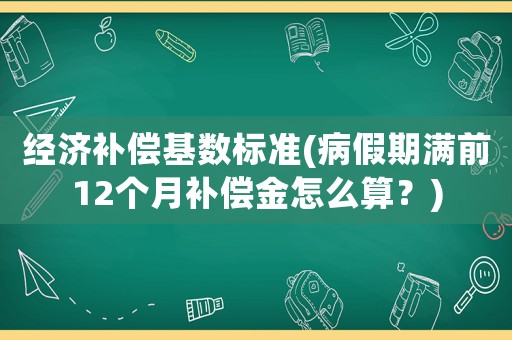 經(jīng)濟(jì)補(bǔ)償基數(shù)標(biāo)準(zhǔn)(病假期滿前12個(gè)月補(bǔ)償金怎么算？)