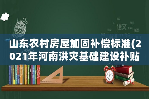 山東農(nóng)村房屋加固補償標準(2021年河南洪災(zāi)基礎(chǔ)建設(shè)補貼標準)