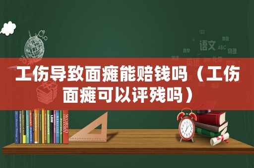 工傷導(dǎo)致面癱能賠錢嗎（工傷面癱可以評(píng)殘嗎）