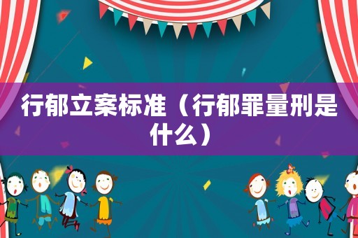 行郁立案標(biāo)準(zhǔn)（行郁罪量刑是什么）