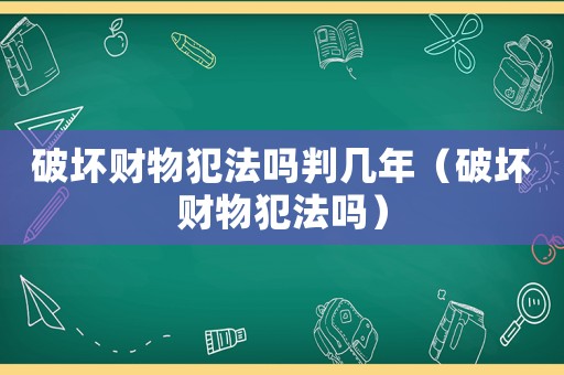 破壞財物犯法嗎判幾年（破壞財物犯法嗎）
