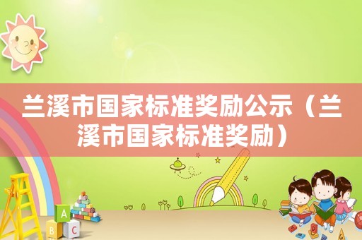 蘭溪市國家標(biāo)準(zhǔn)獎勵公示（蘭溪市國家標(biāo)準(zhǔn)獎勵）