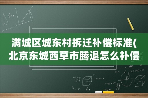 滿城區(qū)城東村拆遷補償標(biāo)準(zhǔn)(北京東城西草市騰退怎么補償？)
