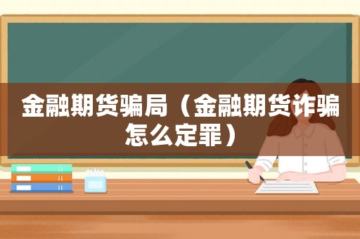 金融期貨騙局（金融期貨詐騙怎么定罪）