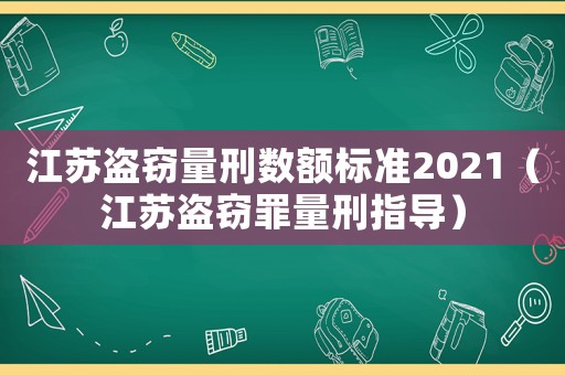江蘇盜竊量刑數(shù)額標(biāo)準(zhǔn)2021（江蘇盜竊罪量刑指導(dǎo)）
